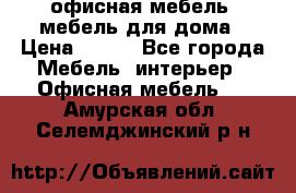 офисная мебель, мебель для дома › Цена ­ 499 - Все города Мебель, интерьер » Офисная мебель   . Амурская обл.,Селемджинский р-н